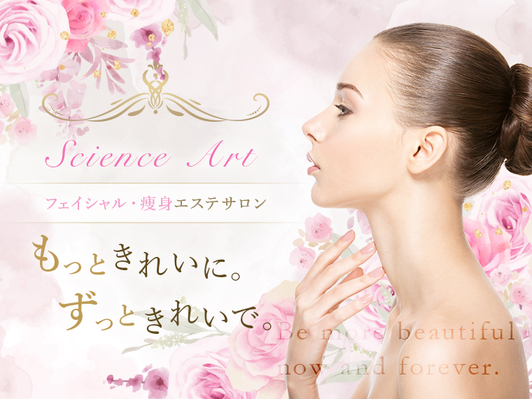 Science Art フェイシャル・痩身エステサロン もっときれいに。ずっときれいで。 Be more beautiful now and forever.